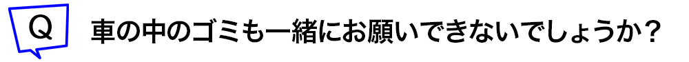 車の中のゴミも一緒にお願いできないでしょうか？